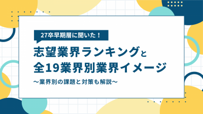 【27卒調査レポート】27卒早期層に聞いた!志望業界ランキングと全19業界別業界イメージ