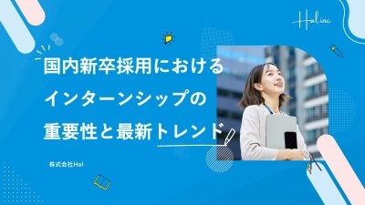 国内新卒採用におけるインターンシップの重要性と最新トレンド