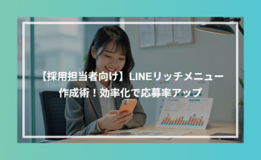 【採用担当者向け】LINE リッチメニュー作成術！効率化で応募率アップ