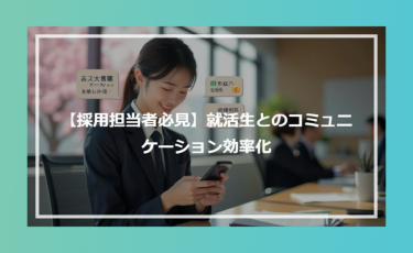 【採用担当者必見】就活生とのコミュニケーション効率化