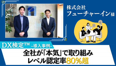 【株式会社フューチャーイン様-導入事例-】自主学習文化が浸透「DX検定(TM)」レベル認定率80%超を実現した取組みとは