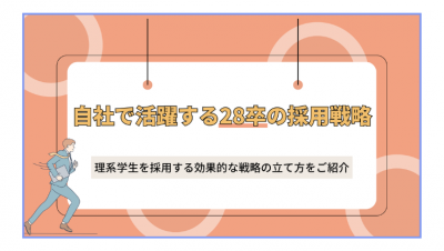 自社で活躍する28卒の採用戦略 理系学生を採用する効果的な戦略の立て方をご紹介