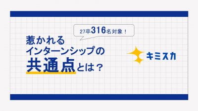 【27卒316名から知る】惹かれるインターンシップの共通点とは？
