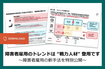 障害者雇用のトレンドは “戦力人材” 登用です ～障害者雇用の新手法を特別公開～