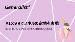【セミナーレポート】AI×VRでスキルの定着を実現～進化するLMS「Generalist」が人材育成の形を変える