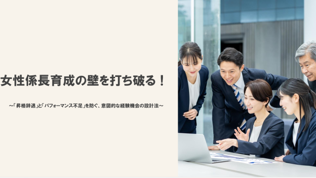 育休復帰100％達成したのに、女性リーダーが育たない…
〜女性係長育成の壁を克服する、経験機会の設計法～