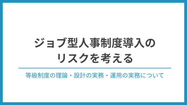 ジョブ型人事制度導入のリスクを考える～等級制度の理論・設計の実務・運用の実務について～