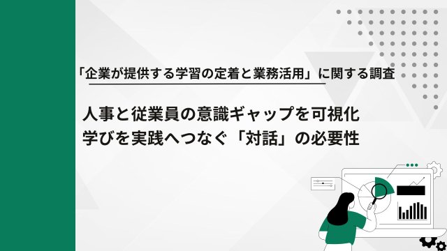 「企業が提供する学習の定着と業務活用」に関する調査人事と従業員の意識ギャップ学びを実践へつなぐ「対話」の必要性