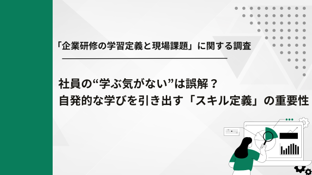 【「企業研修の学習定義と現場課題」に関する調査】社員の“学ぶ気がない”は誤解？自発的な学びを引き出す「スキル定義」重要性