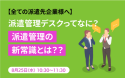 【8/25派遣先企業様向け WEBセミナー】派遣管理デスクってなに？派遣管理の新常識とは？？