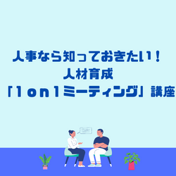 人事なら知っておきたい!人材育成「1on1ミーティング」
-1on1ミーティングを導入するために必要なポイントを学ぼう-
