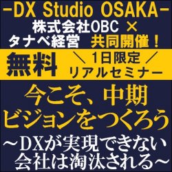 【無料／セミナー】
今こそ、中期ビジョンをつくろう～DXが実現できない会社は淘汰される～
株式会社OBC×タナベ経営共同開催の「DX Studio OSAKA」