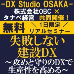 【無料／セミナー】
失敗しない建設DX～攻めと守りのDXで生産性を高める～
株式会社OBC×タナベ経営共同開催の「DX Studio OSAKA」