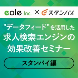 【録画放送版】スタンバイ様登壇!"データフィード"を活用した求人検索エンジンの効果改善セミナー