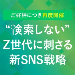 ナビサイトだけは時代遅れ?【録画版】“検索しないZ世代”に刺さる新SNS戦略(新卒採用)