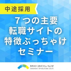 【中途採用】７つの主要転職サイトの特徴ぶっちゃけセミナー|ここでしか聞けない、各サイトの強み・弱みを一挙公開！