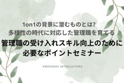 管理職の社員受け入れスキル向上のために必要なポイントセミナー｜1on1の背景に潜むものとは？多様性の時代に対応した管理職を育てる