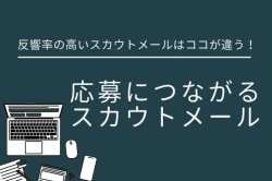 30分で学ぶ、応募につながるスカウトメール｜反響率の高いスカウトメールはココが違う！