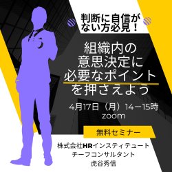 【公開無料セミナー】4月17日（月）14時～
「判断に自信がない方必見！組織内の意思決定に必要なポイントを押さえよう」セミナー