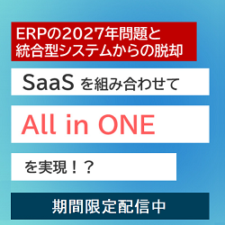 ERPの2027年問題と統合型システムからの脱却・SaaSを組み合わせてAll in Oneを実現！？