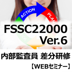 【WEB研修・FSSC22000・内部監査員 】
5/10開催 FSSC22000 Ver.6 内部監査員 差分研修