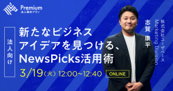 【好評につき再配信】新たなビジネスアイデアを見つける、NewsPicks活用術