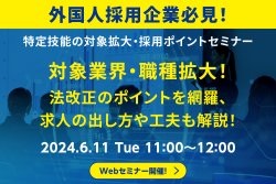 【外国人採用企業必見！】【特定技能の対象拡大・採用ポイントセミナー】対象業界・職種拡大！法改正のポイントを網羅、求人の出し方や工夫も解説！