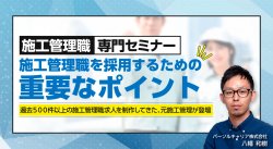 【施工管理職専門セミナー】 施工管理職を採用するための重要なポイント
～過去500件以上の施工管理職求人を制作してきた、元施工管理が登壇～