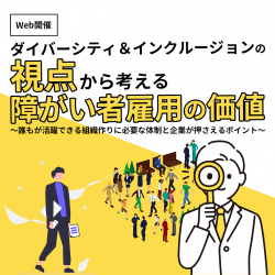 ダイバーシティ＆インクルージョンの視点から見る障がい者雇用の価値
（8/22開催※他日程あり）