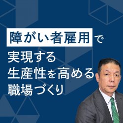 【アーカイブ動画】障がい者雇用の第一人者が語る「ダイバーシティ＆インクルージョン戦略」実践のポイント