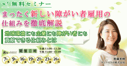 〈無料ウェビナー〉障がい者雇用担当者様向け
まったく新しい障がい者雇用の仕組みを徹底解説