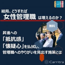 【無料】～女性活躍達成への道～
結局、どうすれば女性管理職は増えるのか？
女性社員が、昇進への「抵抗感」・「懐疑心」を払拭し、管理職へのやりがいを見出す施策とは