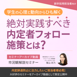 学生の心理と動向からひも解く
絶対実践すべき内定者フォロー施策とは？【アーカイブ50】