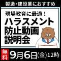 製造業、建設業を中心に、現場教育に最適!
「ハラスメント防止動画」説明会
~持ち場(製造ライン・建設現場)から離れられない方々に最適な学習コンテンツ~