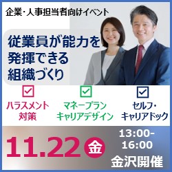 【11月22日（金）金沢会場開催】
企業・団体等の事業主・人事担当者向け
「従業員が能力を発揮できる組織作り～企業が取り組むべき課題」