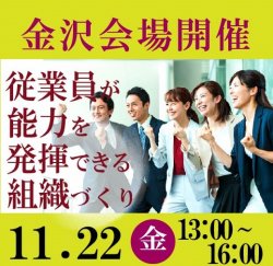 【11月22日（金）金沢会場開催】
企業・団体等の事業主・人事担当者向け
「従業員が能力を発揮できる組織作り～企業が取り組むべき課題」