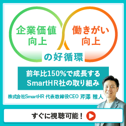 企業価値向上・働きがい向上の好循環～前年比150％で成長する SmartHR社の取り組み～