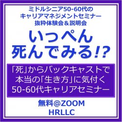 50-60代のキャリア開発セミナー
『いっぺん死んでみる!?』体験会！
死から逆算すると本当の自分自身とキャリアビジョンが見えてくる！