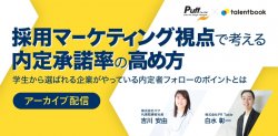 【アーカイブ配信】採用マーケティング視点で考える内定承諾率の高め方　学生から選ばれる企業がやっている内定者フォローのポイントとは