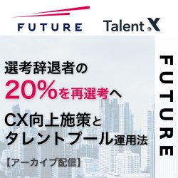 フューチャーの即戦力採用～選考辞退者の20%を再選考へ繋げたCX向上施策とタレントプール運用事例～≪アーカイブ配信≫