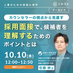 【人事のための実践心理学】カウンセラーの視点から見直す、採用面接で候補者を理解するためのポイントとは