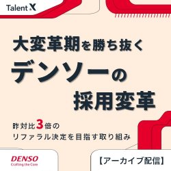 大変革期を勝ち抜くデンソーの採用変革～昨対比3倍のリファラル決定を目指す取り組みとは～≪アーカイブ配信≫