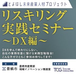 【とよはし未来産業人材プロジェクト】
リスキリング実践セミナー～DX編～│全4回セミナー
【主催】豊橋市産業部　地域イノベーション推進室