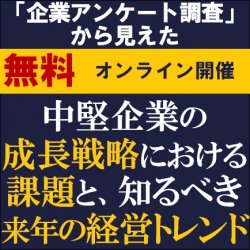 戦略立案に役立つ「来年の経営トレンド」をご紹介
【ウェビナー】
「企業アンケート調査」から見えた
中堅企業の成長戦略における課題と、
知るべき来年の経営トレンド