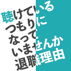 【自社で始める離職対策】
聴けているつもりになっていませんか？退職理由。不満の本質と企業課題の把握法！