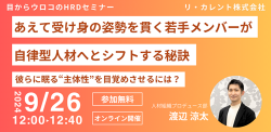 あえて「受け身の姿勢」を貫く若手メンバーが、自律型人材へとシフトする秘訣
～チームの価値を考え行動することが、彼らに眠る主体性を目覚めさせる！～