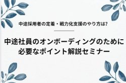 中途社員のオンボーディングのために必要なポイント解説セミナー｜中途採用者の定着・戦力化支援のやり方は？