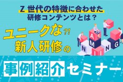 ユニークな新人研修の事例紹介セミナー｜Z世代の特徴に合わせた研修コンテンツとは？