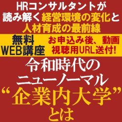 令和時代のニューノーマル“企業内大学”とは！？
【無料/動画視聴版ウェビナー】
HRコンサルタントが読み解く経営環境の変化と人材育成の最前線