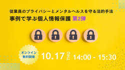従業員のプライバシーとメンタルヘルスを守る法的手法 第2弾 ～事例で学ぶ個人情報保護～